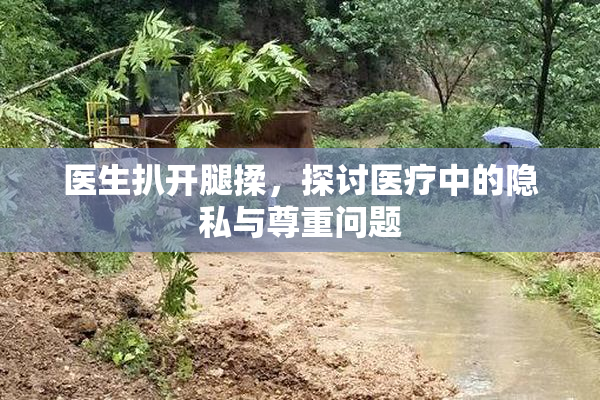 医生扒开腿揉，探讨医疗中的隐私与尊重问题