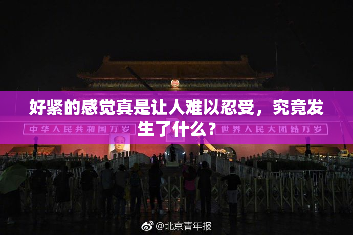 好紧的感觉真是让人难以忍受，究竟发生了什么？
