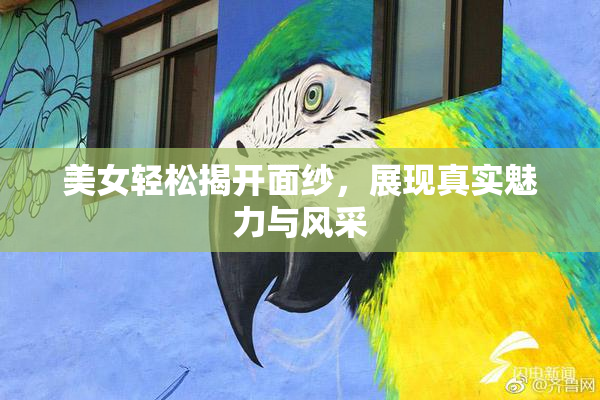美女轻松揭开面纱，展现真实魅力与风采
