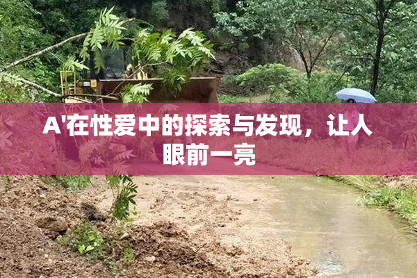 A'在性爱中的探索与发现，让人眼前一亮