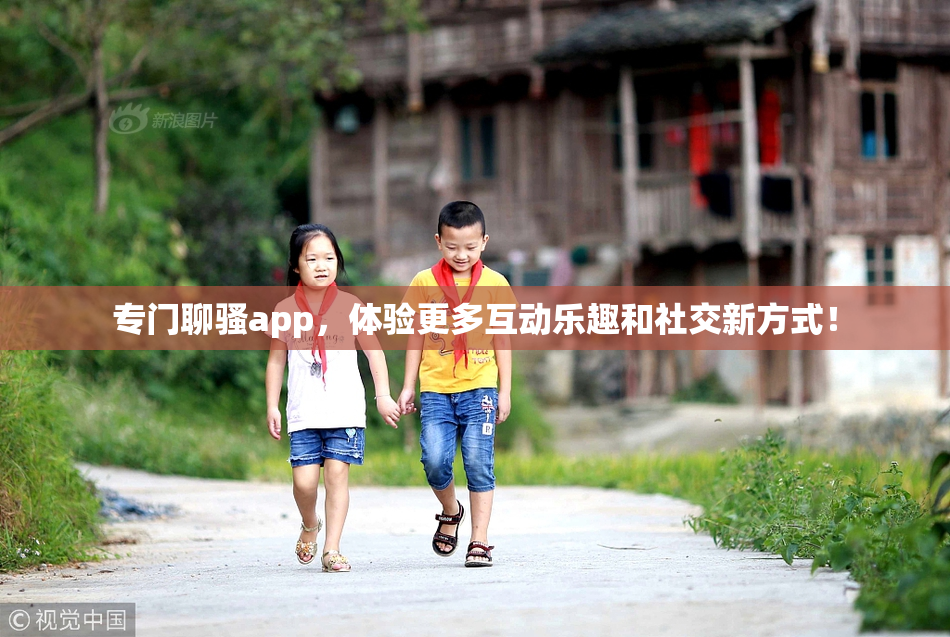 专门聊骚app，体验更多互动乐趣和社交新方式！