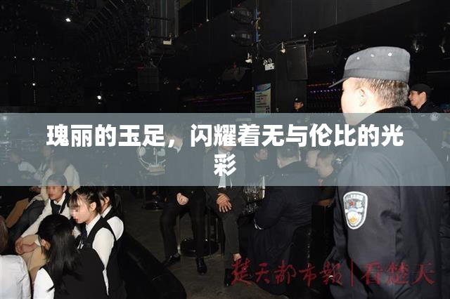 瑰丽的玉足，闪耀着无与伦比的光彩