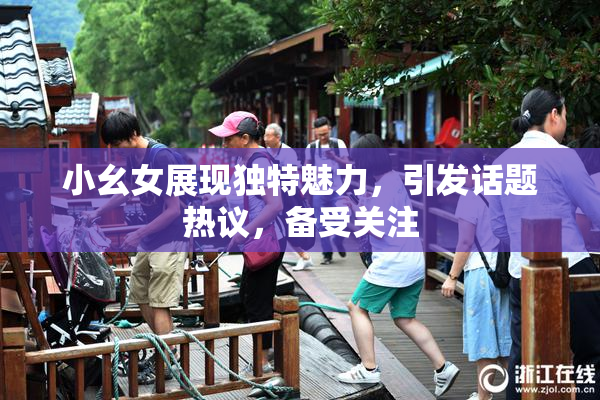 小幺女展现独特魅力，引发话题热议，备受关注