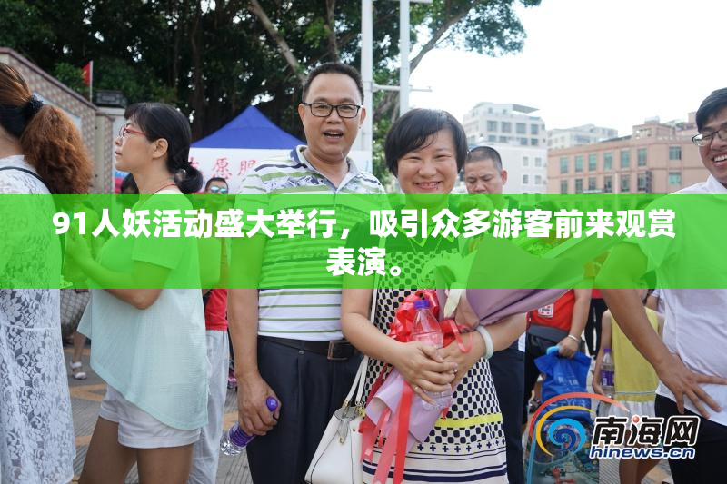 91人妖活动盛大举行，吸引众多游客前来观赏表演。