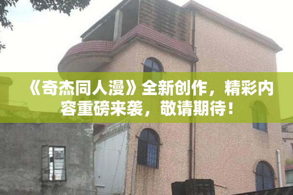 《奇杰同人漫》全新创作，精彩内容重磅来袭，敬请期待！