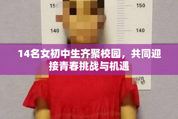 14名女初中生齐聚校园，共同迎接青春挑战与机遇