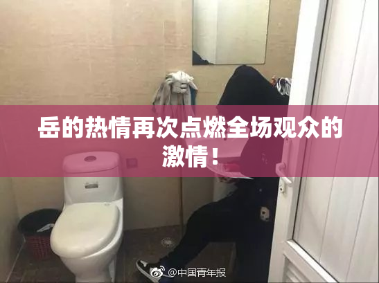 岳的热情再次点燃全场观众的激情！