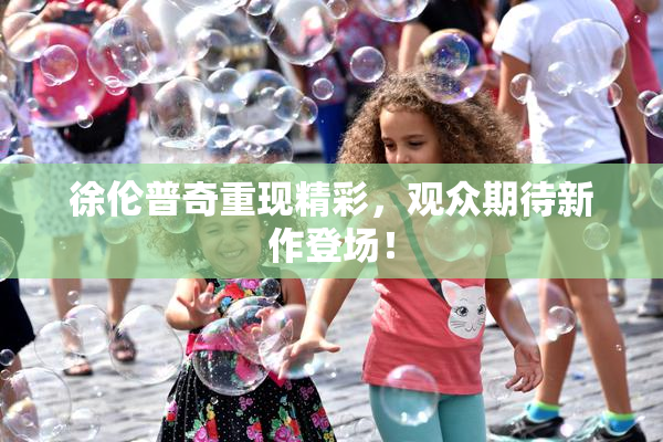徐伦普奇重现精彩，观众期待新作登场！