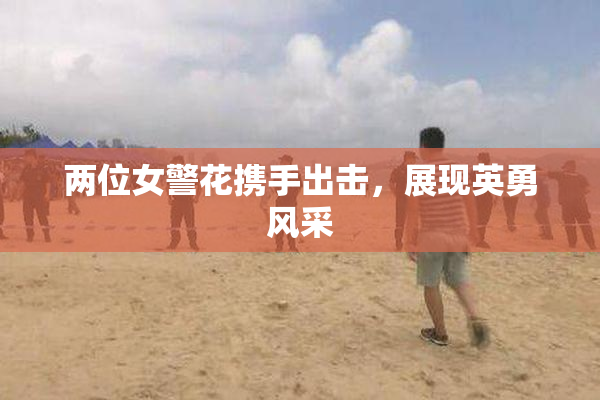 两位女警花携手出击，展现英勇风采