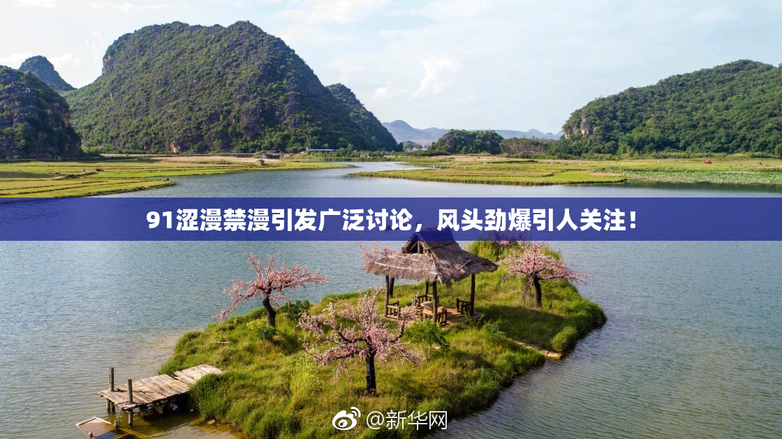 91涩漫禁漫引发广泛讨论，风头劲爆引人关注！