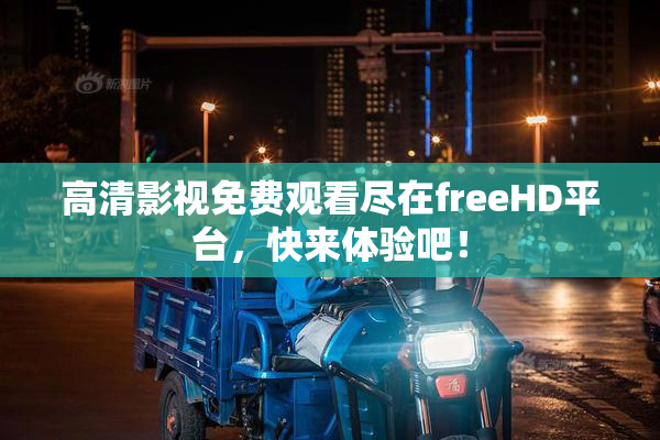 高清影视免费观看尽在freeHD平台，快来体验吧！