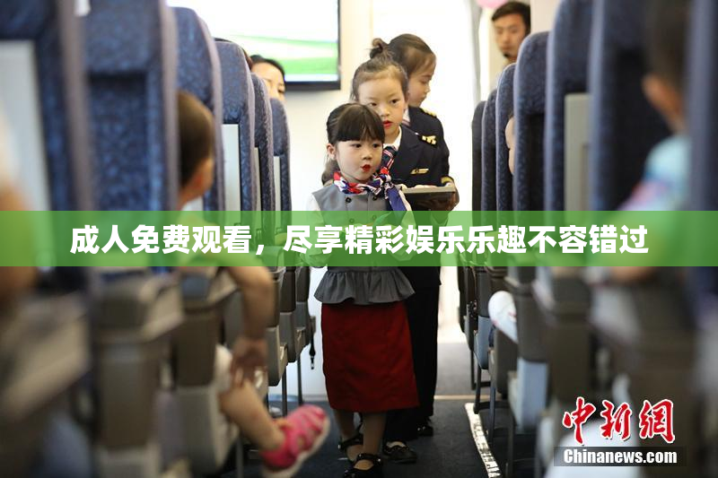 成人免费观看，尽享精彩娱乐乐趣不容错过