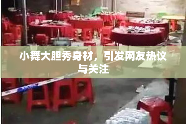小舞大胆秀身材，引发网友热议与关注