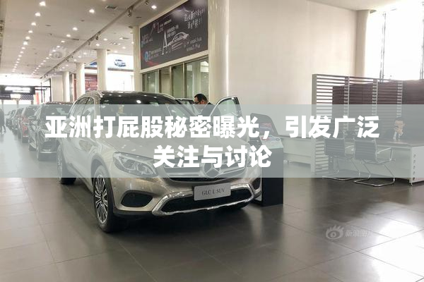 亚洲打屁股秘密曝光，引发广泛关注与讨论