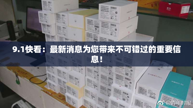 9.1快看：最新消息为您带来不可错过的重要信息！