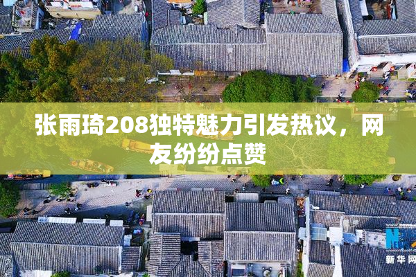 张雨琦208独特魅力引发热议，网友纷纷点赞
