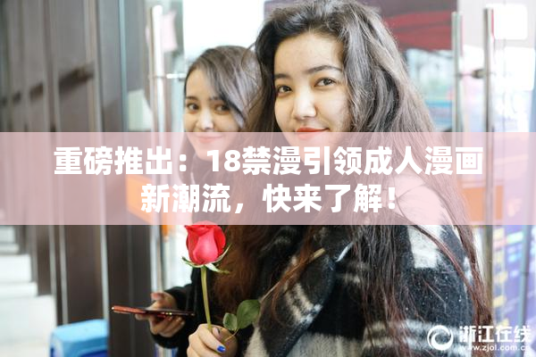 重磅推出：18禁漫引领成人漫画新潮流，快来了解！