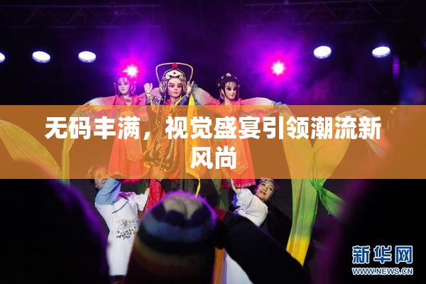 无码丰满，视觉盛宴引领潮流新风尚
