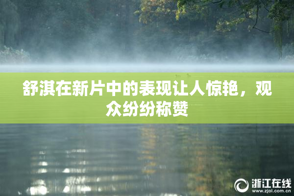 舒淇在新片中的表现让人惊艳，观众纷纷称赞