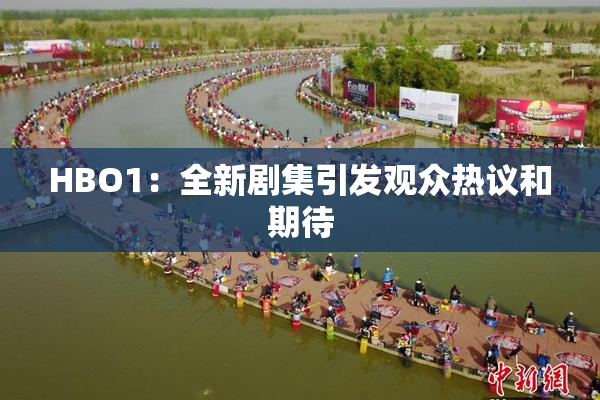 HBO1：全新剧集引发观众热议和期待