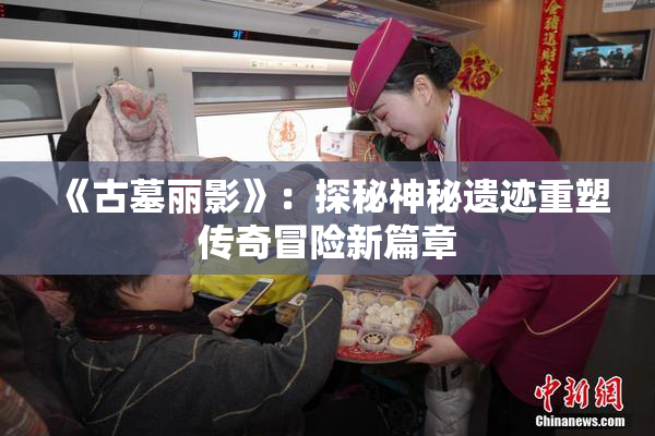 《古墓丽影》：探秘神秘遗迹重塑传奇冒险新篇章