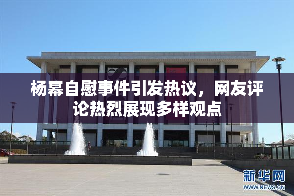 杨幂自慰事件引发热议，网友评论热烈展现多样观点