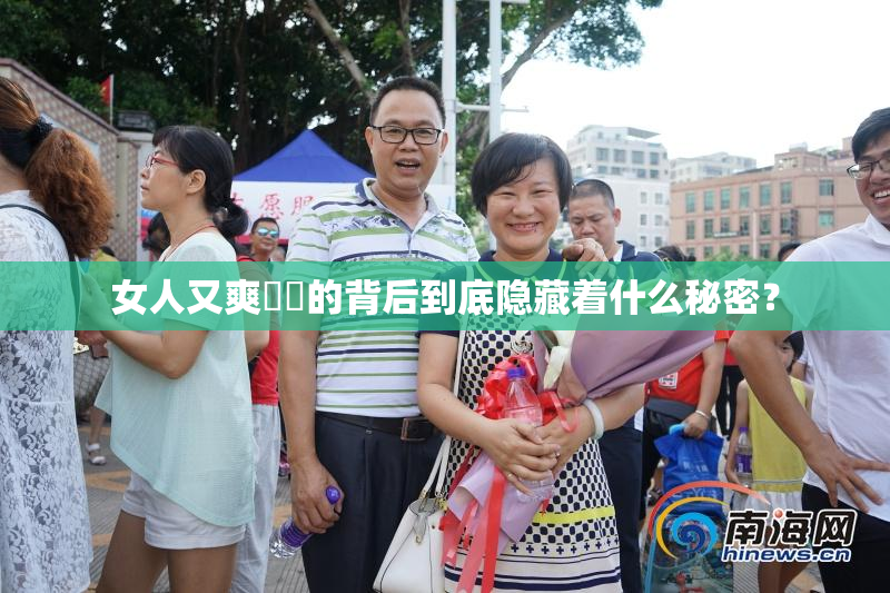 女人又爽❌‌的背后到底隐藏着什么秘密？