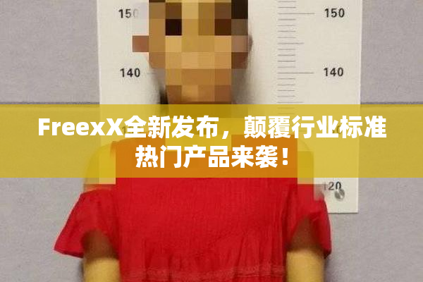 FreexX全新发布，颠覆行业标准热门产品来袭！