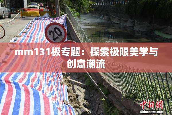 mm131极专题：探索极限美学与创意潮流
