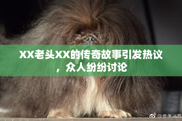 XX老头XX的传奇故事引发热议，众人纷纷讨论