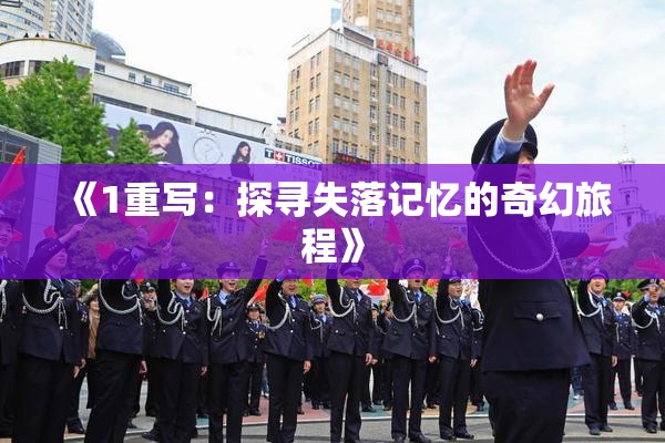 《1重写：探寻失落记忆的奇幻旅程》