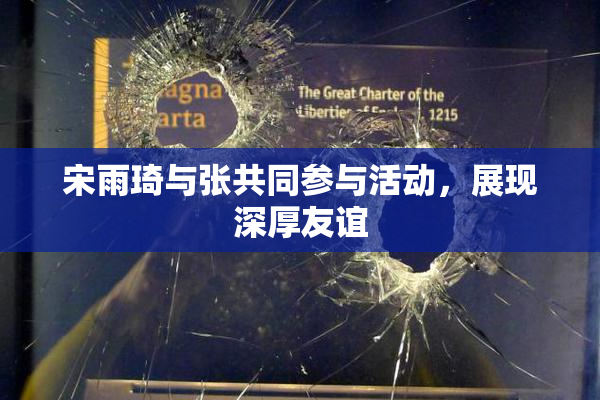 宋雨琦与张共同参与活动，展现深厚友谊