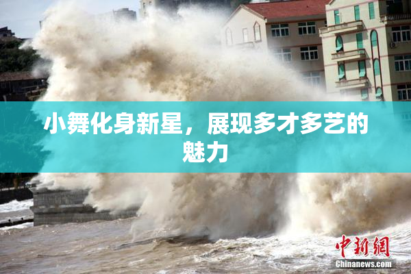 小舞化身新星，展现多才多艺的魅力