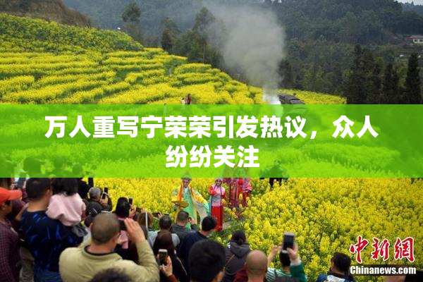 万人重写宁荣荣引发热议，众人纷纷关注