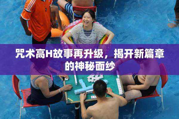 咒术高H故事再升级，揭开新篇章的神秘面纱