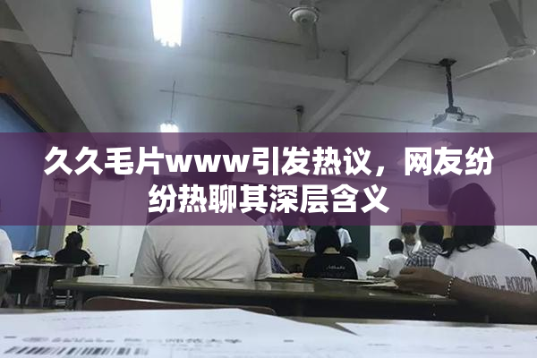 久久毛片www引发热议，网友纷纷热聊其深层含义
