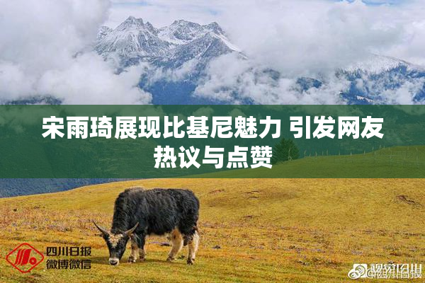 宋雨琦展现比基尼魅力 引发网友热议与点赞