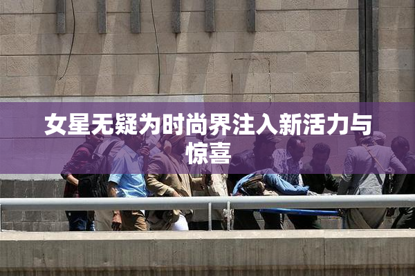 女星无疑为时尚界注入新活力与惊喜