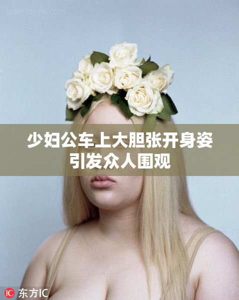 少妇公车上大胆张开身姿引发众人围观