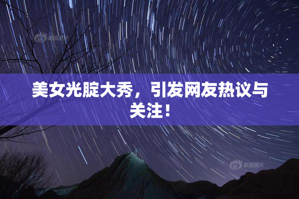 美女光腚大秀，引发网友热议与关注！
