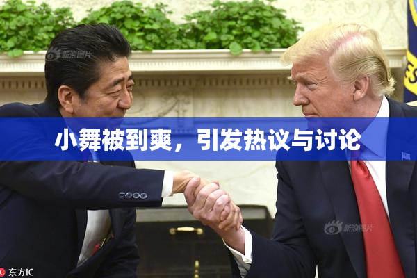 小舞被到爽，引发热议与讨论