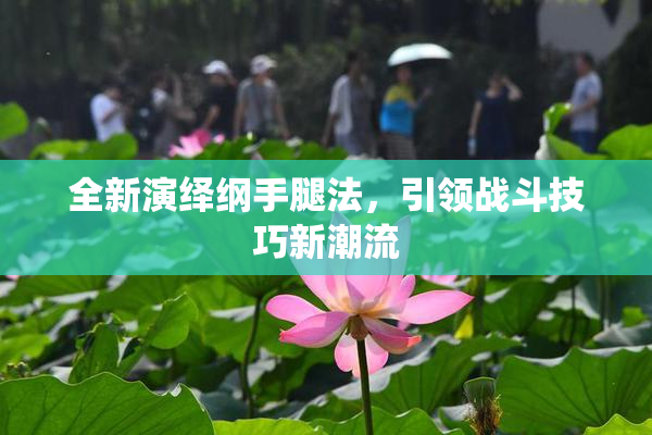 全新演绎纲手腿法，引领战斗技巧新潮流