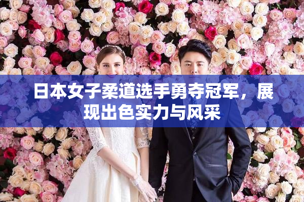 日本女子柔道选手勇夺冠军，展现出色实力与风采
