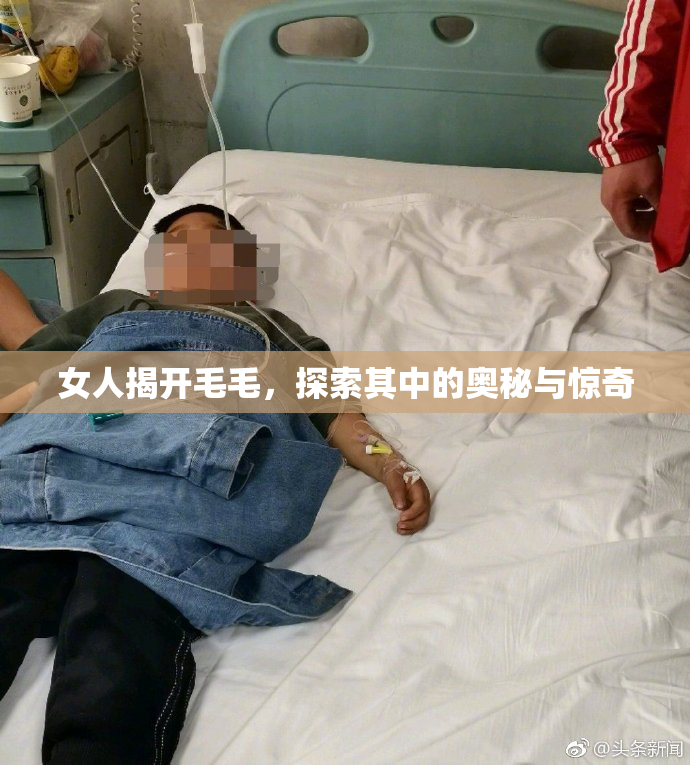 女人揭开毛毛，探索其中的奥秘与惊奇