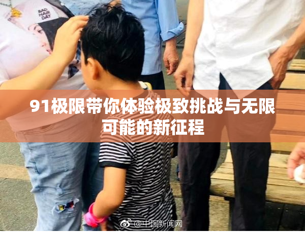 91极限带你体验极致挑战与无限可能的新征程