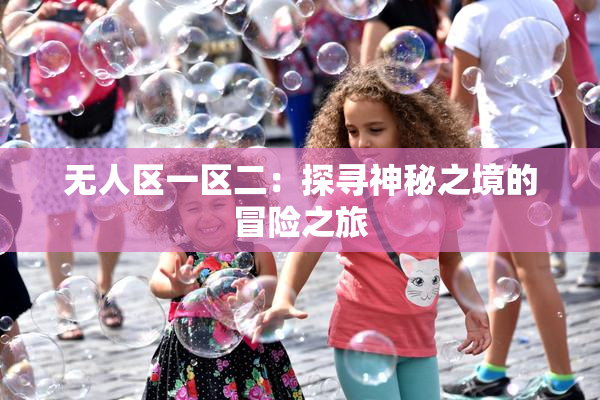 无人区一区二：探寻神秘之境的冒险之旅