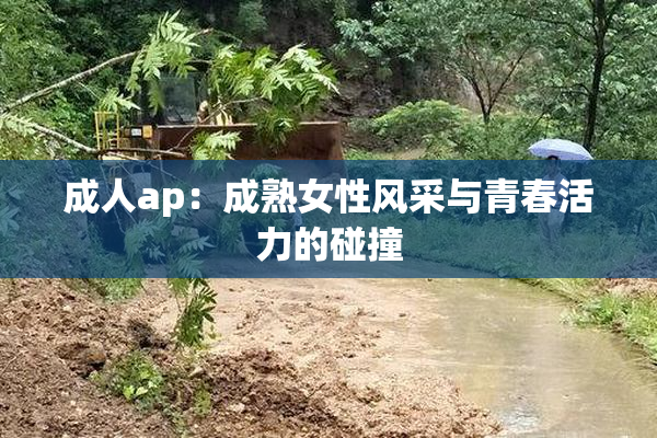 成人ap：成熟女性风采与青春活力的碰撞