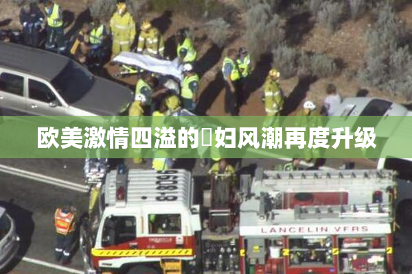 欧美激情四溢的婬妇风潮再度升级