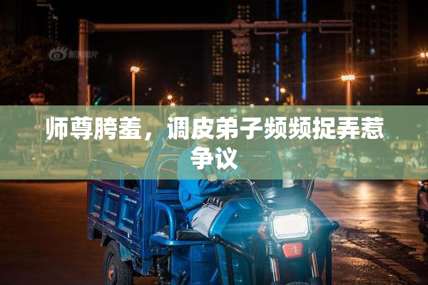 师尊胯羞，调皮弟子频频捉弄惹争议