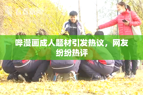 哔漫画成人题材引发热议，网友纷纷热评